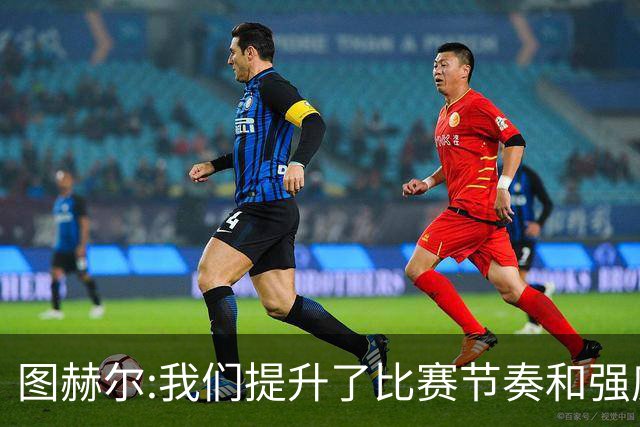 图赫尔:我们提升了比赛节奏和强度 两将伤情待查